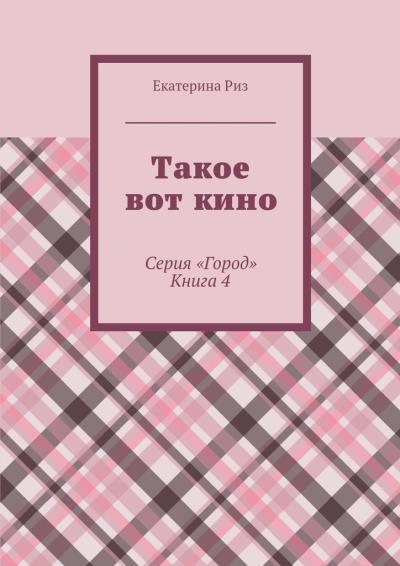 Книга Такое вот кино. Серия «Город». Книга 4 (Екатерина Риз)